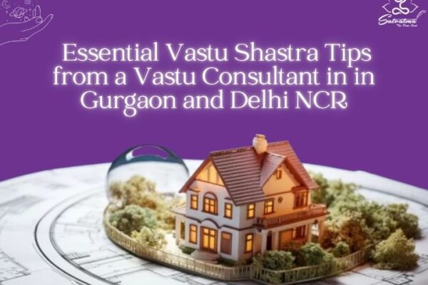 Essential Vastu Shastra Tips from a Vastu Consultant in Gurgaon and Delhi NCR Essential Vastu Shastra Tips from a Vastu Consultant in Gurgaon and Delhi NCR