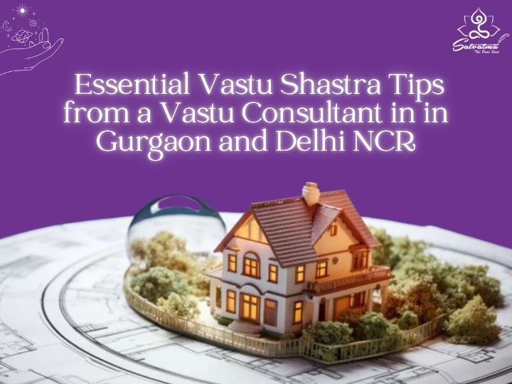 Essential Vastu Shastra Tips from a Vastu Consultant in Gurgaon and Delhi NCR