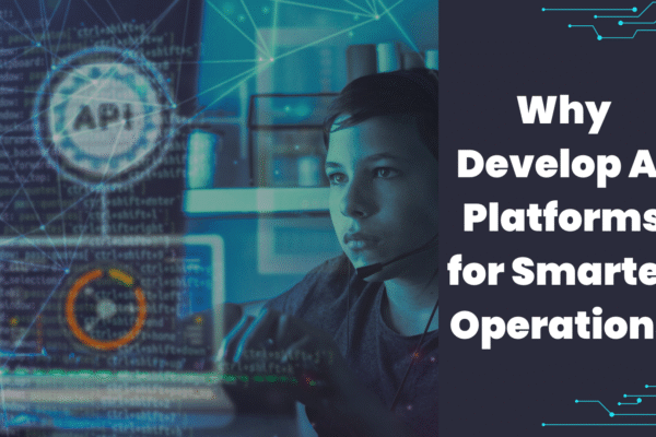 Why Develop AI Platforms for Smarter Operations Why Develop AI Platforms for Smarter Operations
